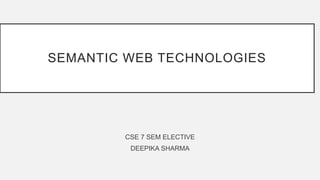 SEMANTIC WEB TECHNOLOGIES
CSE 7 SEM ELECTIVE
DEEPIKA SHARMA
 