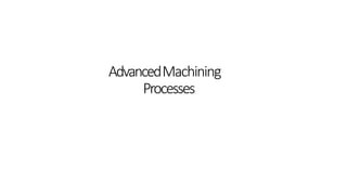 AdvancedMachining
Processes
 