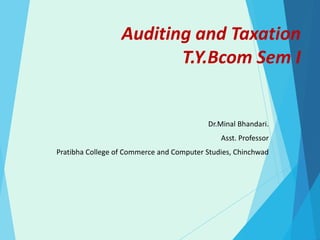 Auditing and Taxation
T.Y.Bcom Sem I
Dr.Minal Bhandari.
Asst. Professor
Pratibha College of Commerce and Computer Studies, Chinchwad
 