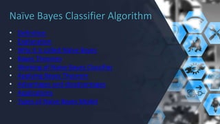 Naïve Bayes Classifier Algorithm
• Definition
• Explanation
• Why it is called Naïve Bayes
• Bayes Theorem
• Working of Naïve Bayes Classifier
• Applying Bayes Theorem
• Advantages and disadvantages
• Applications
• Types of Naïve Bayes Model
 