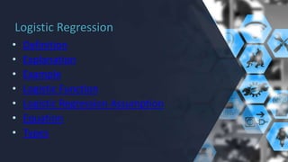 Logistic Regression
• Definition
• Explanation
• Example
• Logistic Function
• Logistic Regression Assumption
• Equation
• Types
 