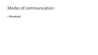 Modes of communication:
• Broadcast
 