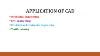 APPLICATION OF CAD
Mechanical engineering
Civil engineering
Electrical and electronics engineering
Textile industry
 