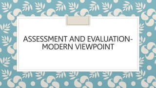 ASSESSMENT AND EVALUATION-
MODERN VIEWPOINT
 