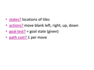 • states? locations of tiles
• actions? move blank left, right, up, down
• goal test? = goal state (given)
• path cost? 1 per move
 