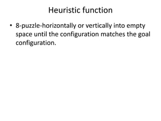 Heuristic function
• 8-puzzle-horizontally or vertically into empty
space until the configuration matches the goal
configuration.
 