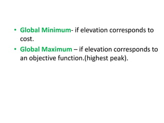 • Global Minimum- if elevation corresponds to
cost.
• Global Maximum – if elevation corresponds to
an objective function.(highest peak).
 