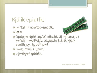 Kjd;ik epidtfk;
 jw;Nghf;F ngWtop epidtfk;.
 RAM
 fzpdp jw;NghJ ,aq;fpf; nfhz;bUf;fj; Njitahd juT
kw;Wk; mwpTWj;jy; vd;gtw;iw kl;LNk Kjd;ik
epidtfj;jpy; itj;jpUf;fpwJ.
 Fiwe;j nfhs;ssT jpwd;
 ,J jw;fhypf epidtfk;.
Mrs. Sufra B.Sc in ITMS , PGDE
13
 