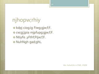 njhopw;rhiy
 kdpj ciog;ig Fiwg;gjw;f;F.
 cw;gj;jpia mjpfupg;gjw;f;F.
 Ntiyfis ,yFthf;Ftjw;f;F.
 NuhNgh gad;ghL.
Mrs. Sufra B.Sc in ITMS , PGDE
23
 