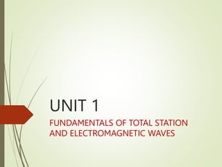 UNIT 1
FUNDAMENTALS OF TOTAL STATION
AND ELECTROMAGNETIC WAVES
 