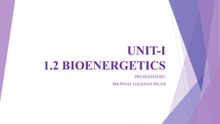 UNIT-I
1.2 BIOENERGETICS
PRESENTED BY-
MS.PAYAL GAJANAN PILAJI
 