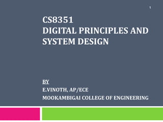 CS8351
DIGITAL PRINCIPLES AND
SYSTEM DESIGN
BY
E.VINOTH, AP/ECE
MOOKAMBIGAI COLLEGE OF ENGINEERING
1
 