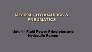 Unit 1 - Fluid Power Principles and
Hydraulic Pumps
 