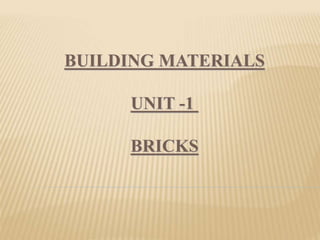 BUILDING MATERIALS
UNIT -1
BRICKS
 