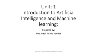 Unit: 1
Introduction to Artificial
Intelligence and Machine
learning:
Prepared by:
Mrs. Nirali Anand Pandya
102046702 Artificial Intelligence and Machine Learning
 