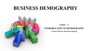 UNIT – 1
INTRODUCTION TO DEMOGRAPHY
Assistant Professor Hanumant Shingade
 