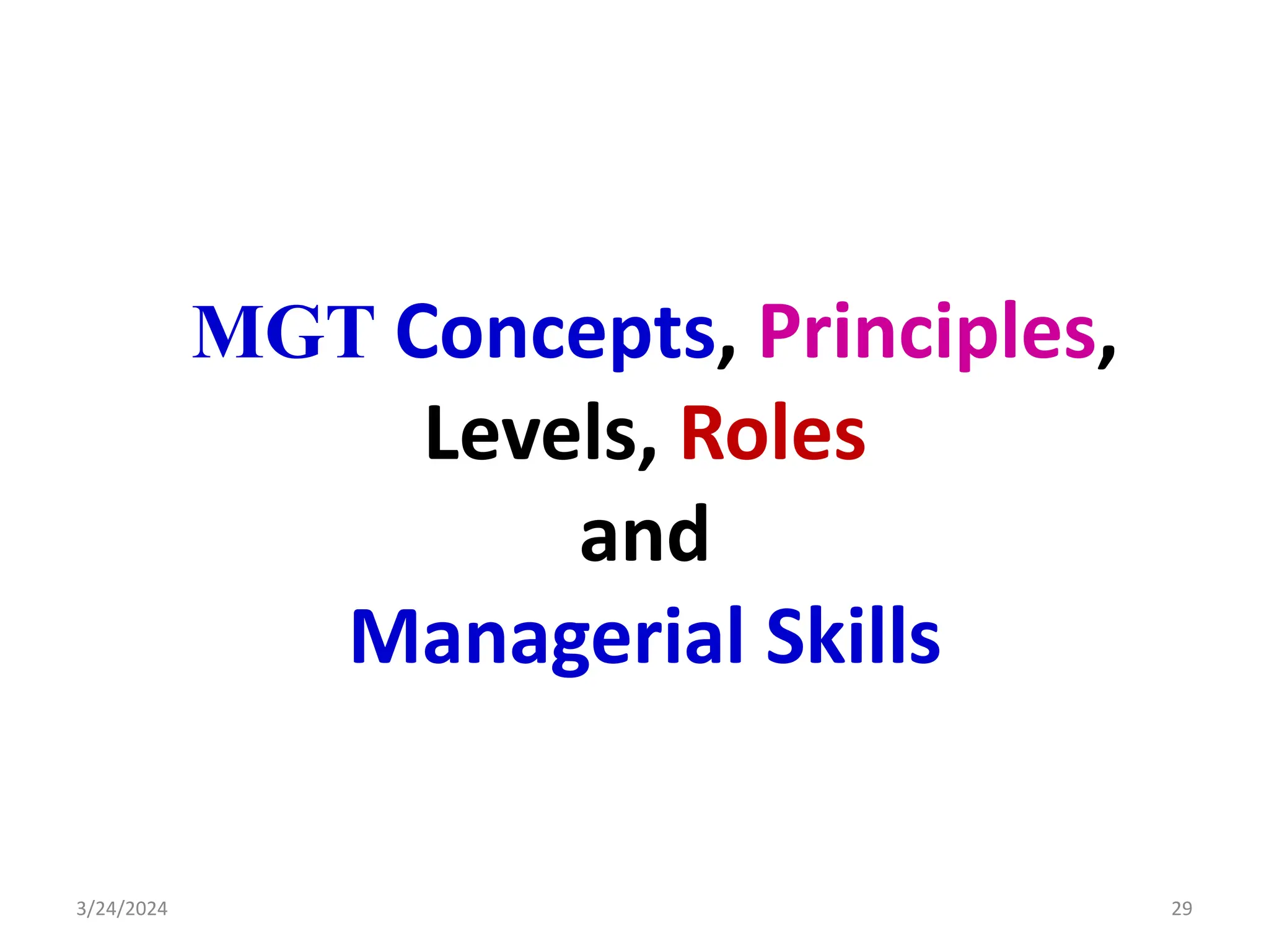 MGT Concepts, Principles,
Levels, Roles
and
Managerial Skills
3/24/2024 29
 