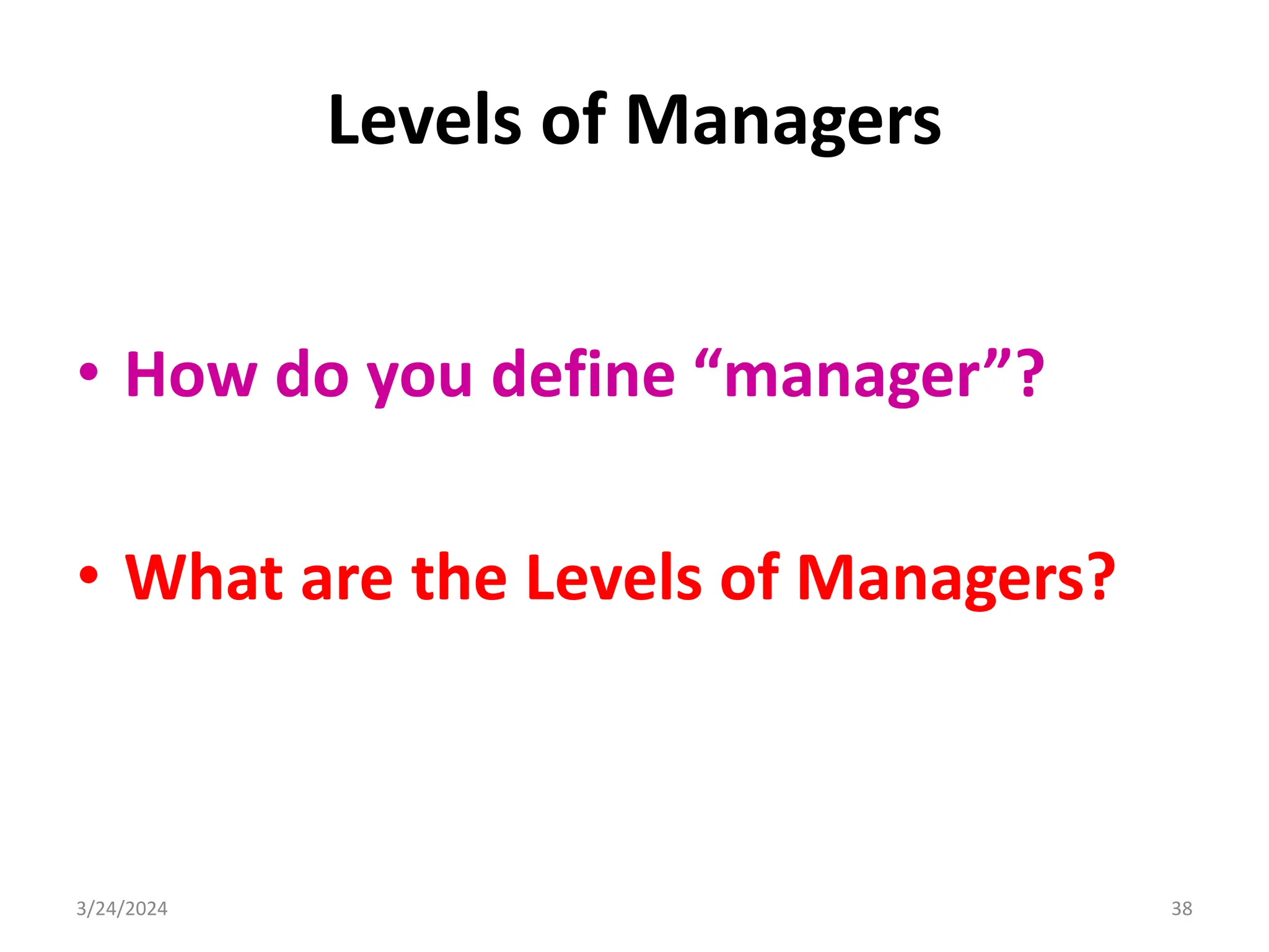 Levels of Managers
• How do you define “manager”?
• What are the Levels of Managers?
38
3/24/2024
 