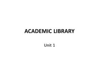 ACADEMIC LIBRARY
Unit 1
 