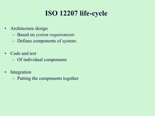 20
ISO 12207 life-cycle
• Architecture design
– Based on system requirements
– Defines components of system:
• Code and test
– Of individual components
• Integration
– Putting the components together
 