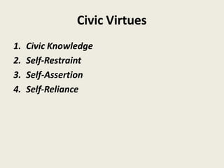 Civic Virtues
1. Civic Knowledge
2. Self-Restraint
3. Self-Assertion
4. Self-Reliance
 