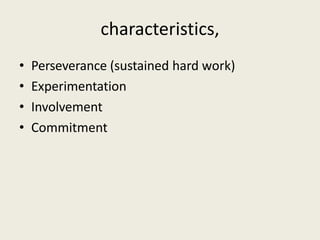 characteristics,
• Perseverance (sustained hard work)
• Experimentation
• Involvement
• Commitment
 