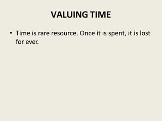 VALUING TIME
• Time is rare resource. Once it is spent, it is lost
for ever.
 