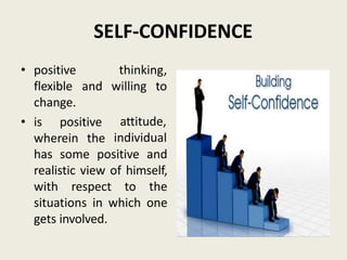 SELF-CONFIDENCE
• positive
flexible and
change.
• is positive
wherein the
thinking,
willing to
attitude,
individual
has some positive and
realistic view of himself,
with respect to the
situations in which one
gets involved.
 