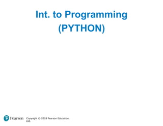 Int. to Programming
(PYTHON)
Copyright © 2018 Pearson Education,
Ltd.
 