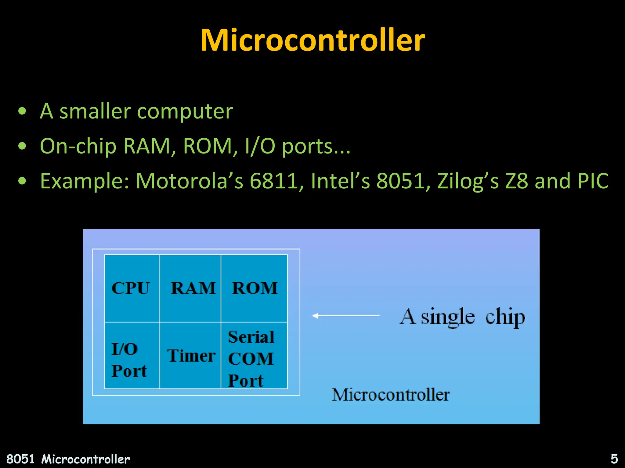 Microcontroller • A smaller computer • On-chip RAM, ROM, I/O ports... • Example: Motorola’s 6811, Intel’s 8051, Zilog’s Z8 and PIC 8051 Microcontroller 5 