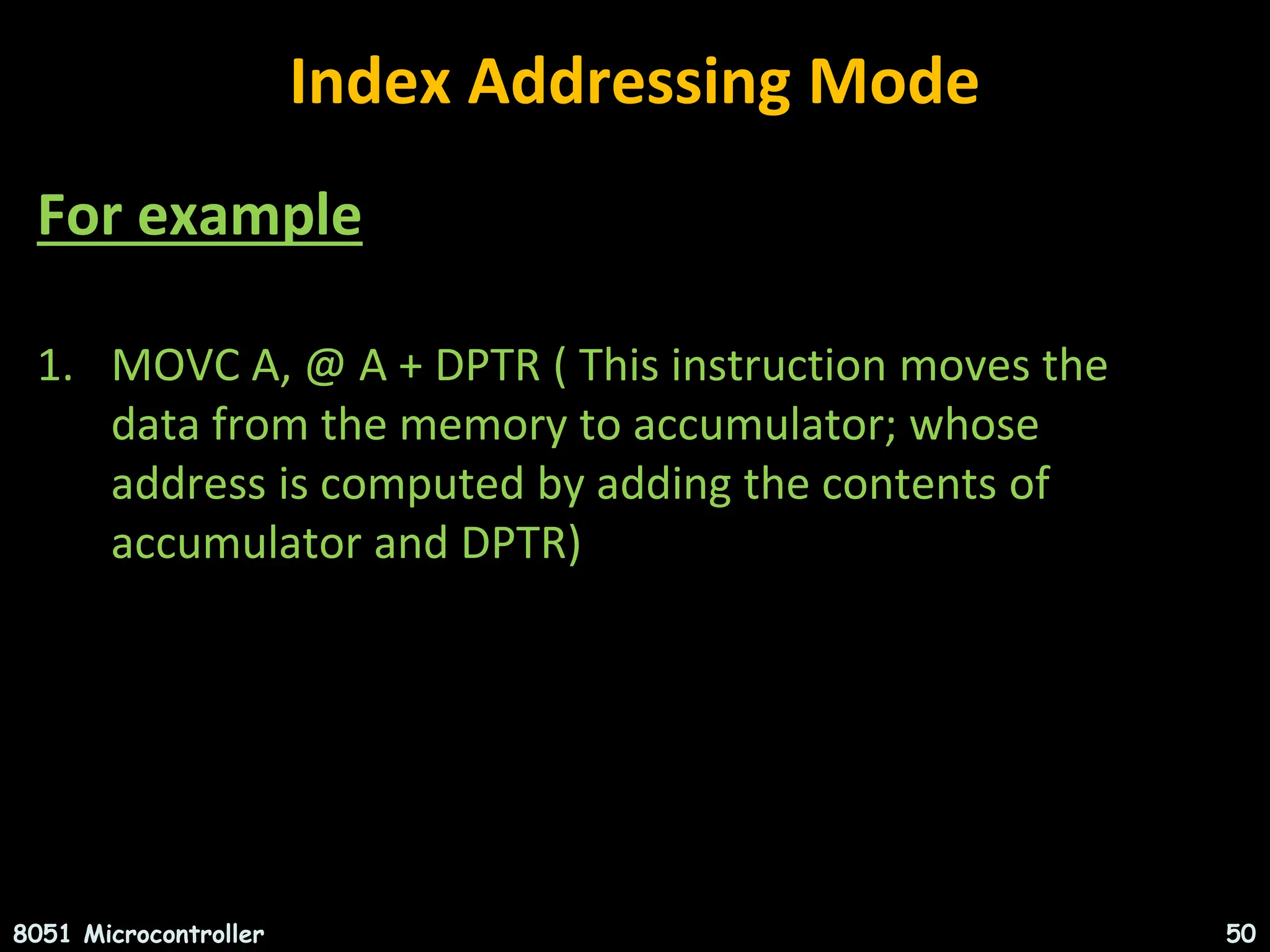 Index Addressing Mode For example 1. MOVC A, @ A + DPTR ( This instruction moves the data from the memory to accumulator; whose address is computed by adding the contents of accumulator and DPTR) NMAMIT 8051 Microcontroller 50 