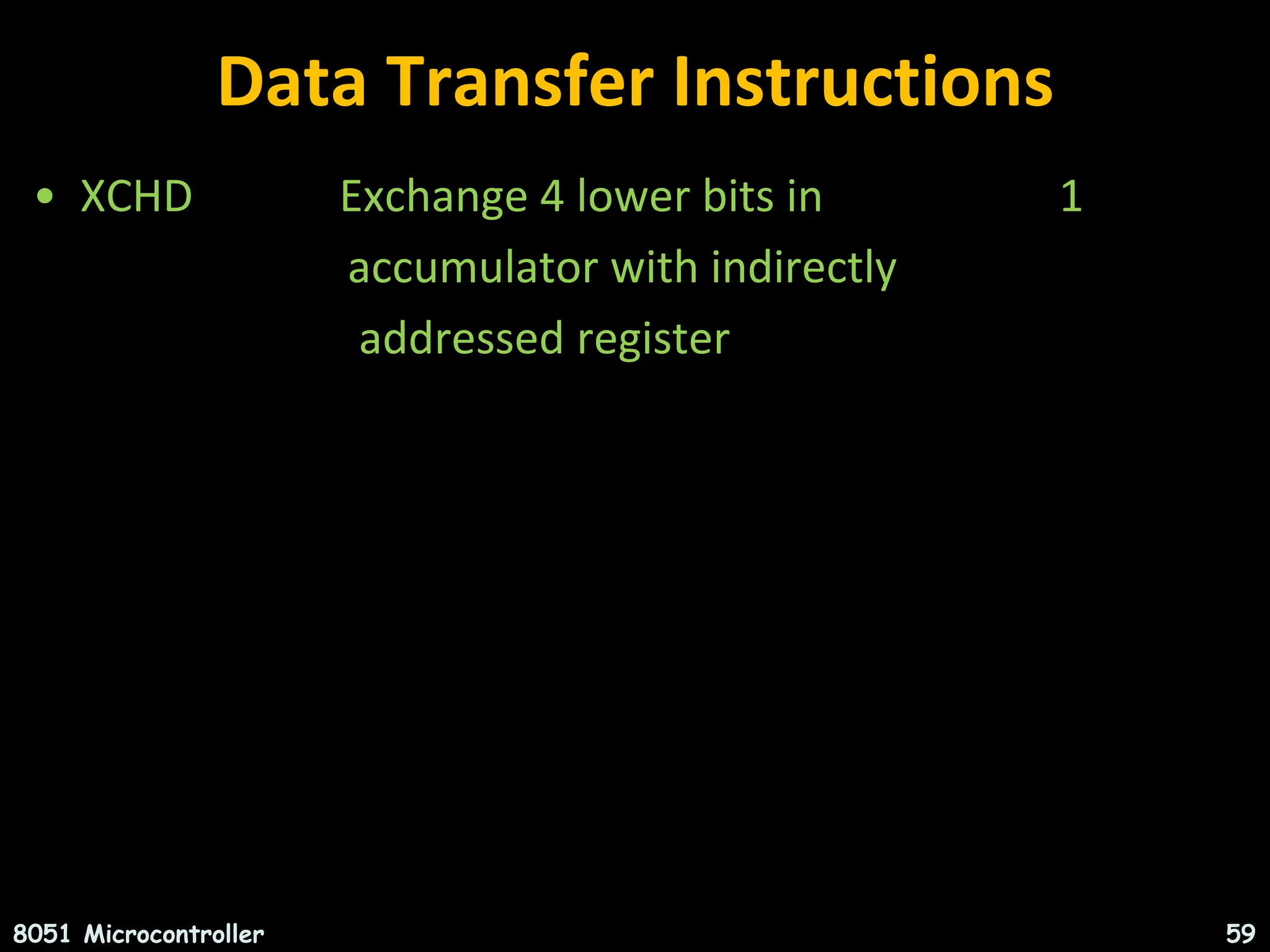 Data Transfer Instructions • XCHD Exchange 4 lower bits in 1 accumulator with indirectly addressed register 8051 Microcontroller 59 