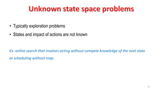 43
• Typically exploration problems
• States and impact of actions are not known
Ex- online search that involves acting without compete knowledge of the next state
or scheduling without map.
 