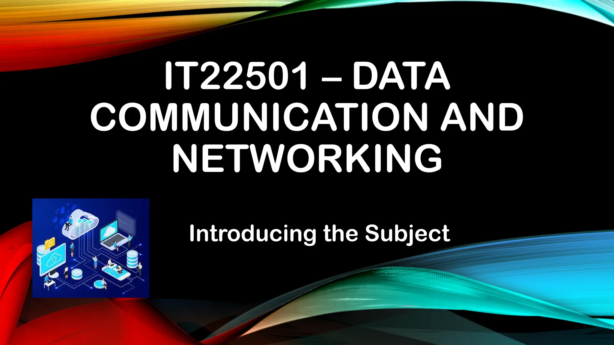 IT22501 – DATA
COMMUNICATION AND
NETWORKING
Introducing the Subject
 