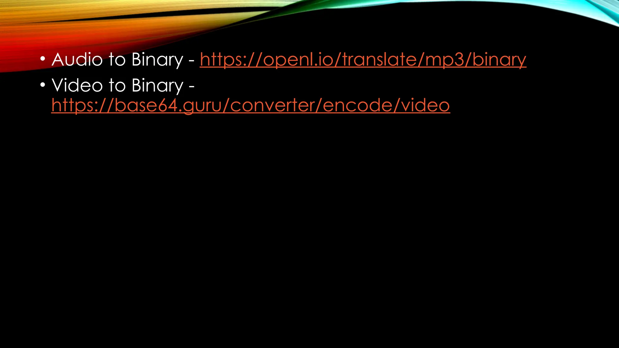 • Audio to Binary - https://openl.io/translate/mp3/binary
• Video to Binary -
https://base64.guru/converter/encode/video
 