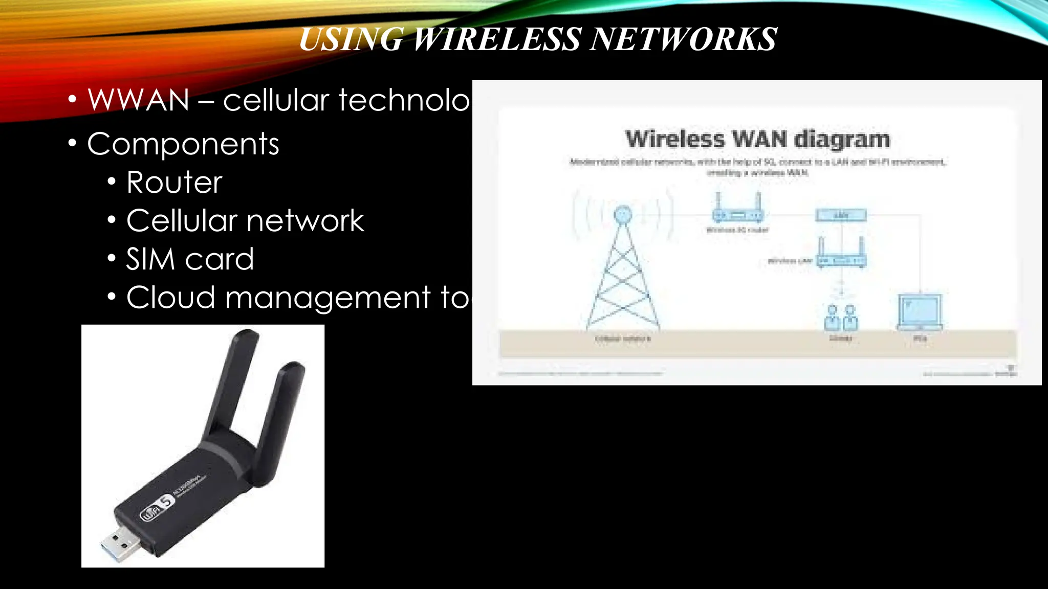 USING WIRELESS NETWORKS
• WWAN – cellular technology
• Components
• Router
• Cellular network
• SIM card
• Cloud management tool
 