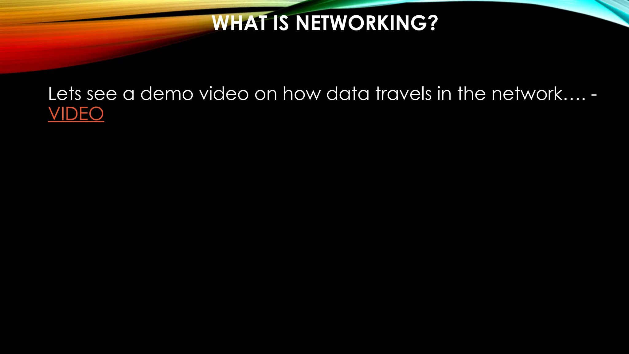 WHAT IS NETWORKING?
Lets see a demo video on how data travels in the network…. -
VIDEO
 
