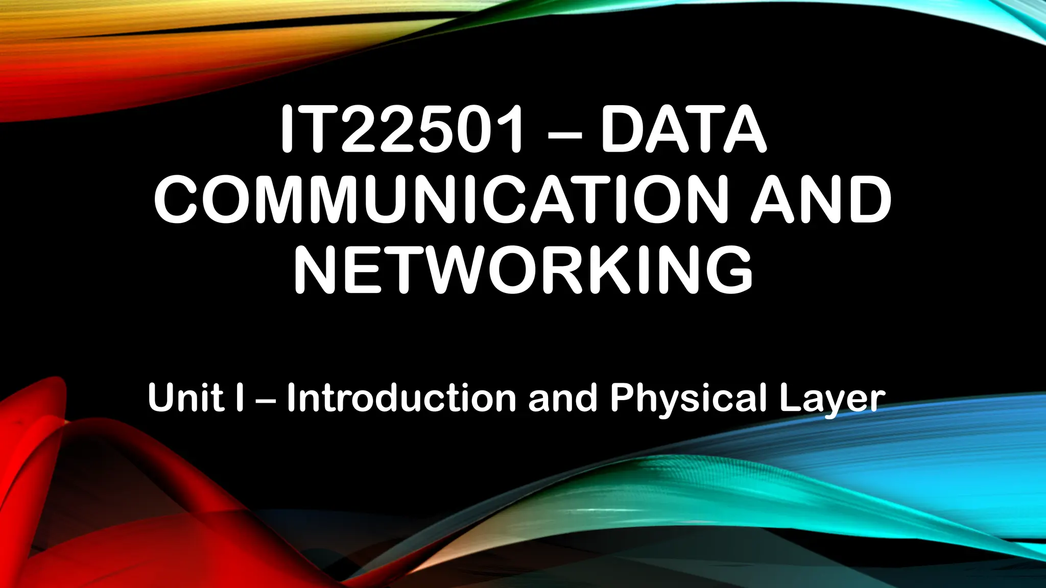 IT22501 – DATA
COMMUNICATION AND
NETWORKING
Unit I – Introduction and Physical Layer
 