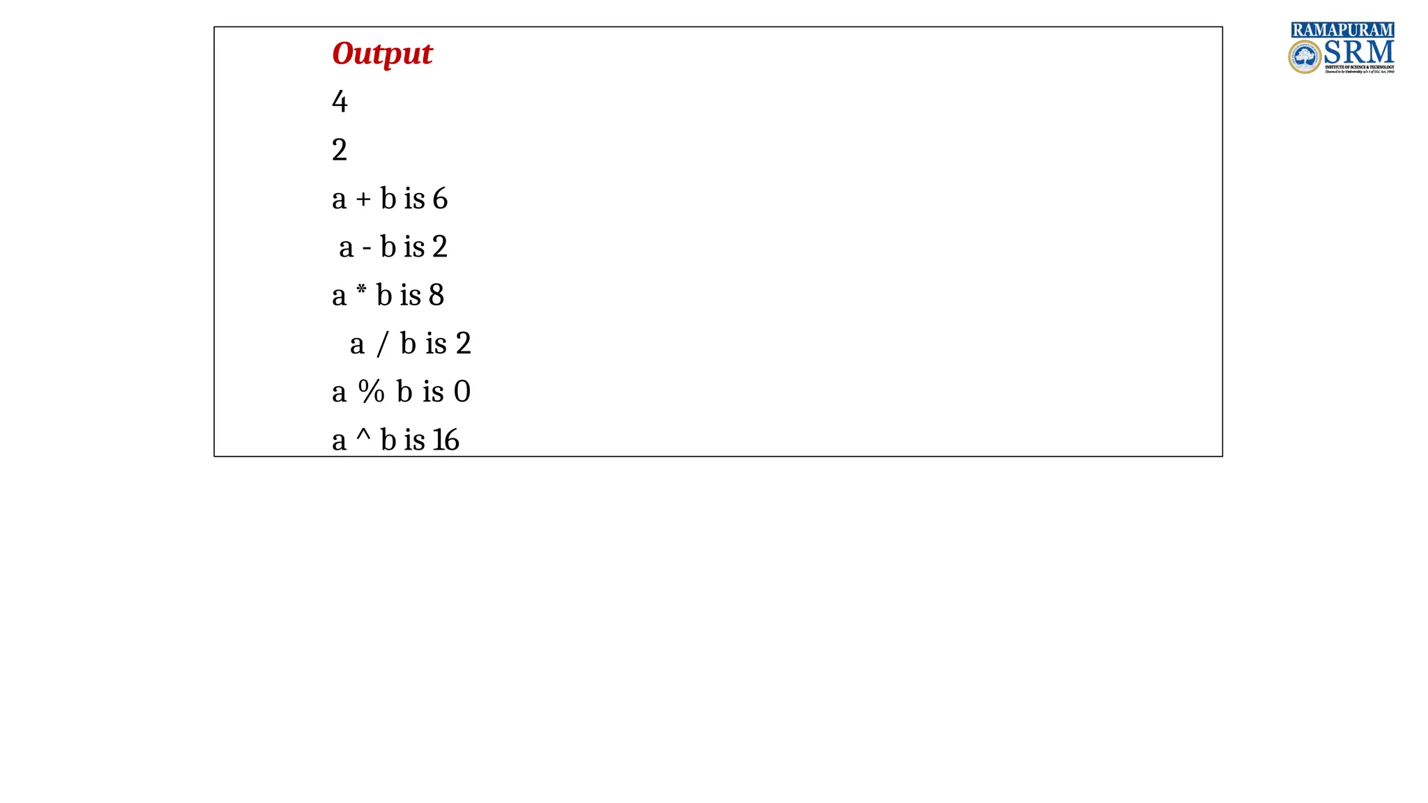 Output 4 2 a + b is 6 a - b is 2 a * b is 8 a / b is 2 a % b is 0 a ^ b is 16 