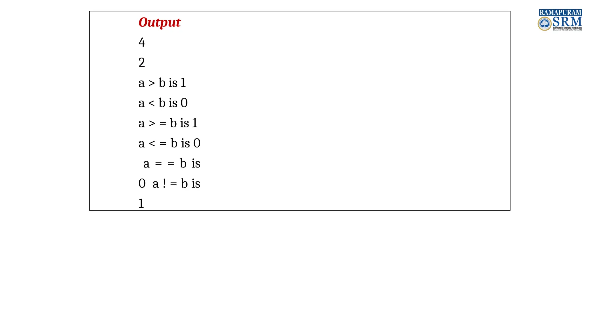 Output 4 2 a > b is 1 a < b is 0 a > = b is 1 a < = b is 0 a = = b is 0 a ! = b is 1 