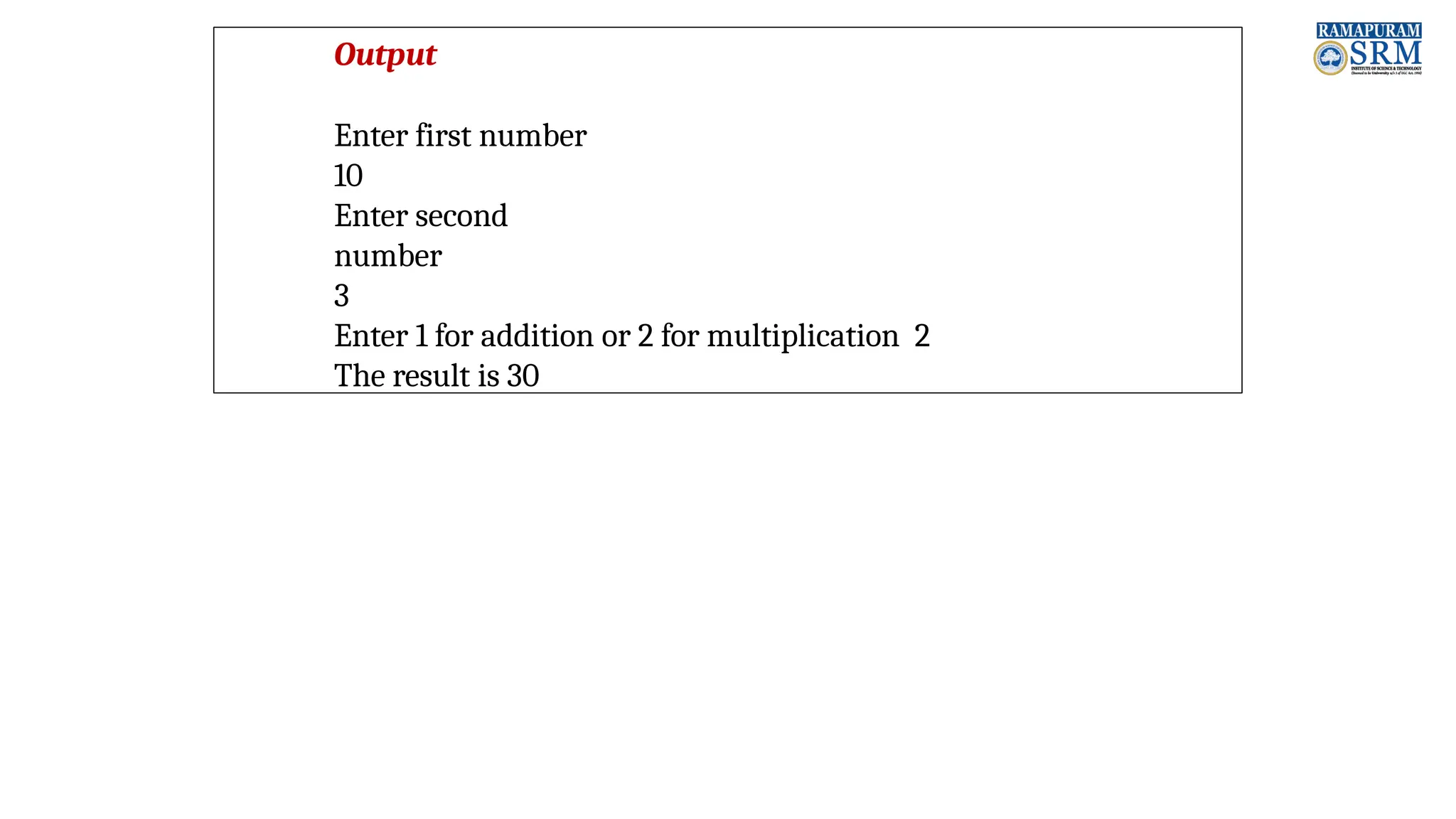 Output Enter first number 10 Enter second number 3 Enter 1 for addition or 2 for multiplication 2 The result is 30 