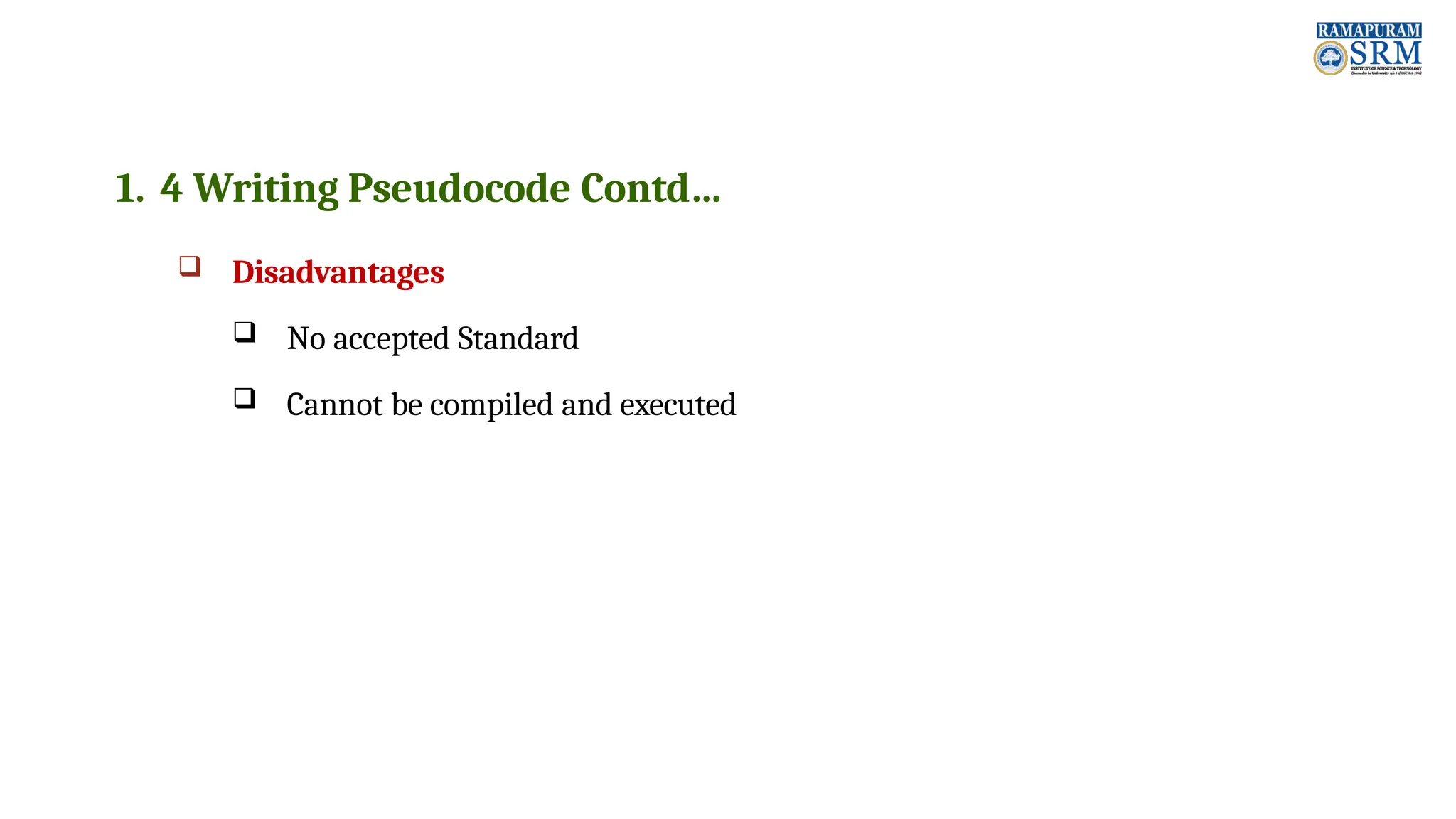 1. 4 Writing Pseudocode Contd…  Disadvantages  No accepted Standard  Cannot be compiled and executed 