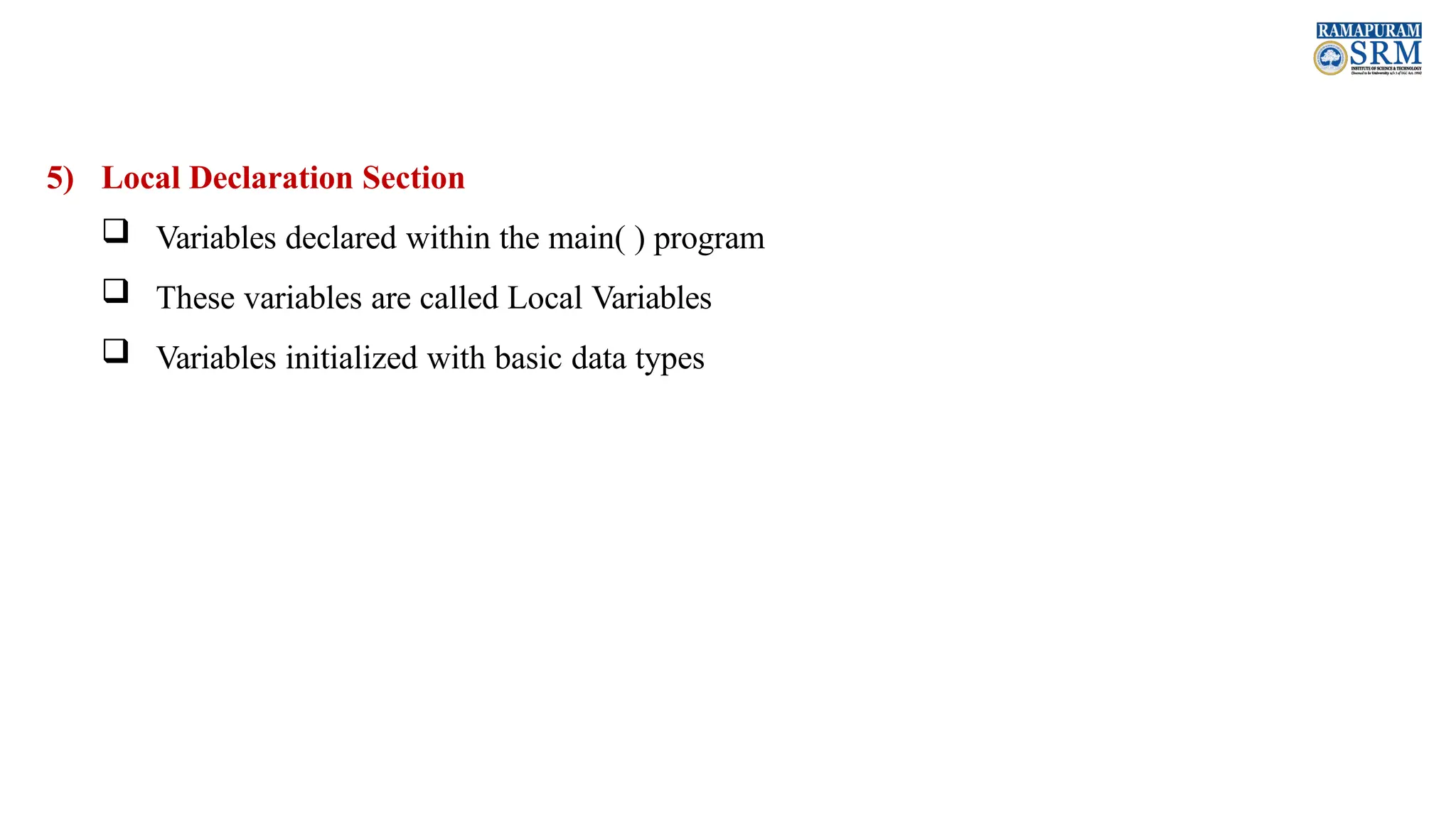5) Local Declaration Section  Variables declared within the main( ) program  These variables are called Local Variables  Variables initialized with basic data types 