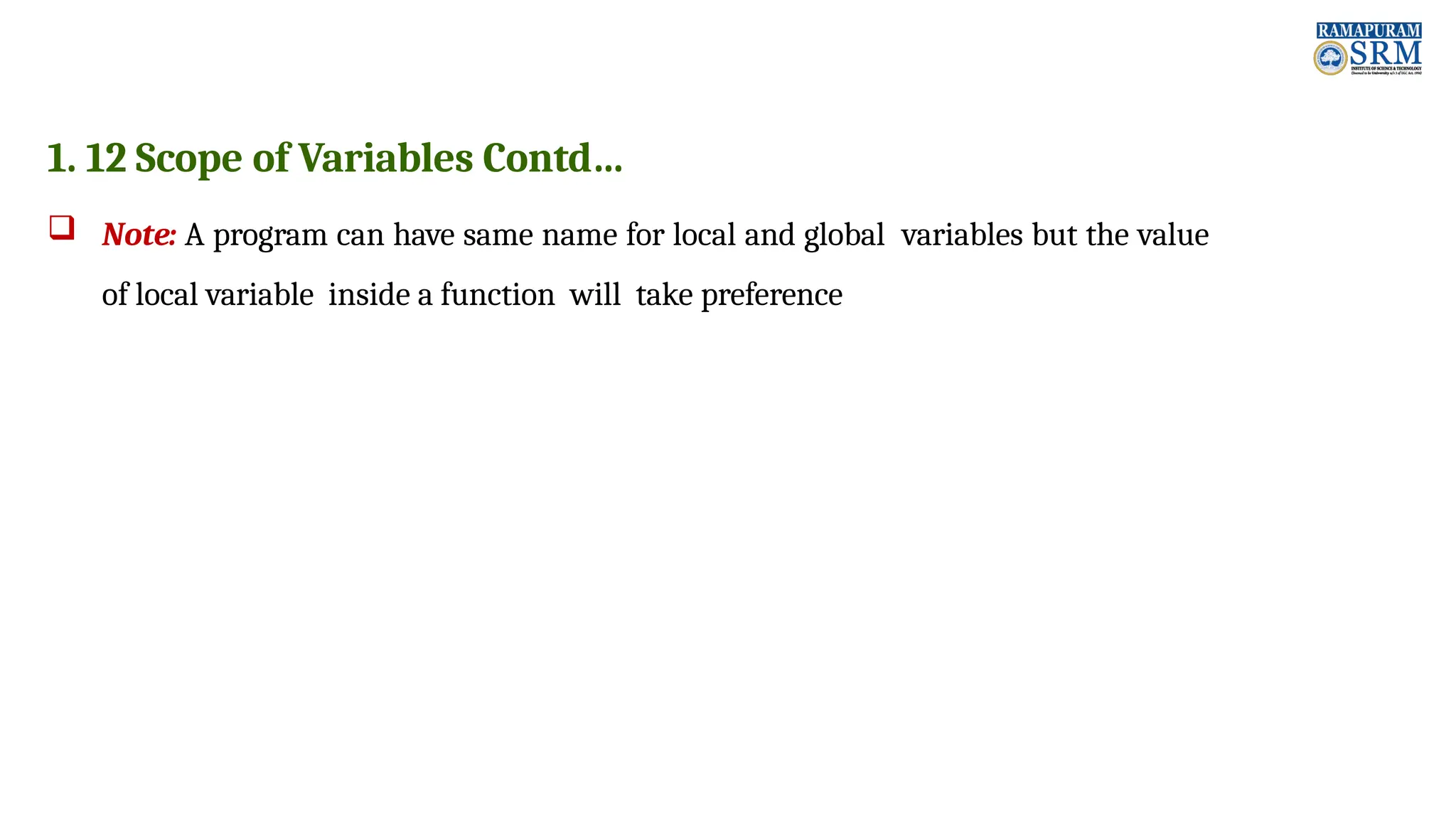 1. 12 Scope of Variables Contd…  Note: A program can have same name for local and global variables but the value of local variable inside a function will take preference 