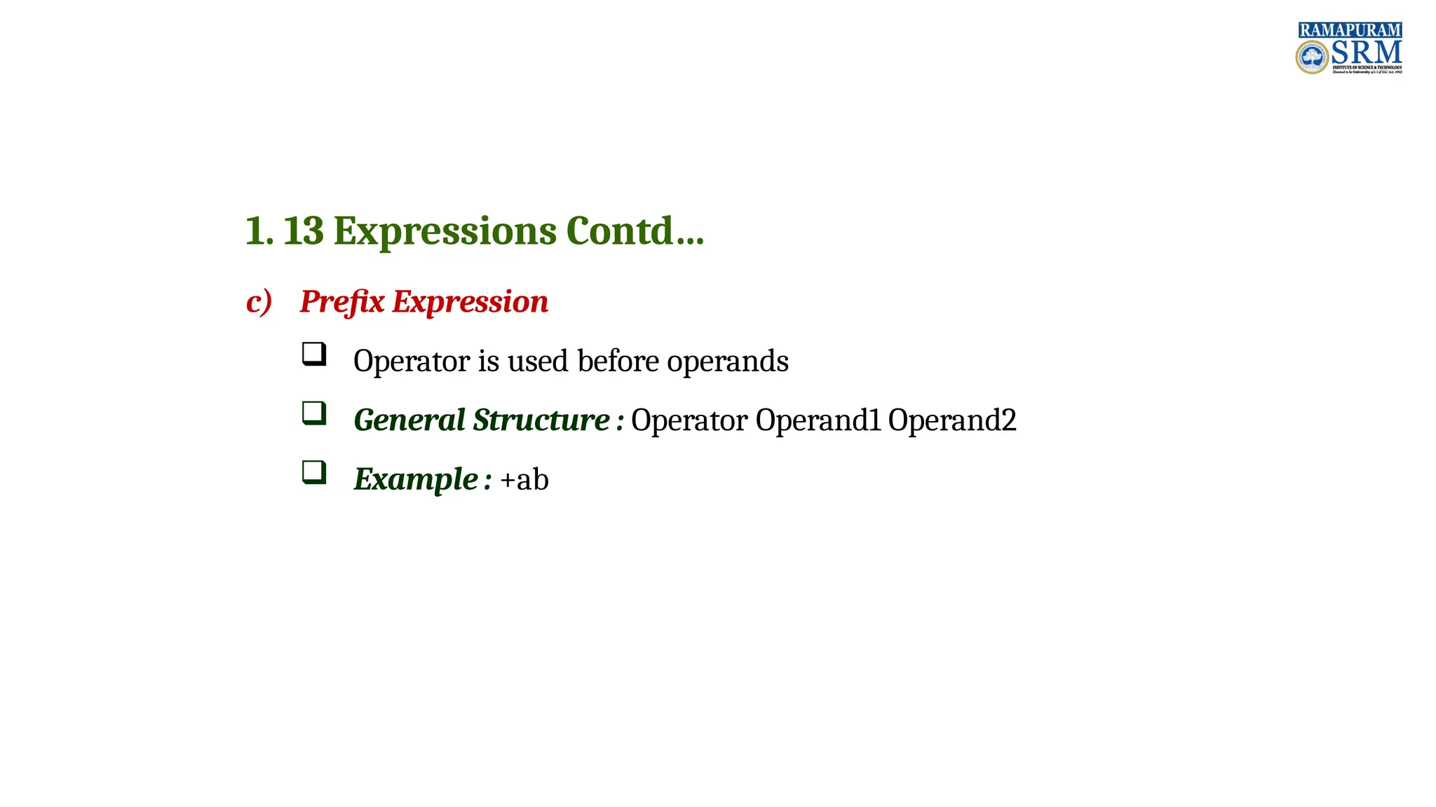 1. 13 Expressions Contd… c) Prefix Expression  Operator is used before operands  General Structure : Operator Operand1 Operand2  Example : +ab 