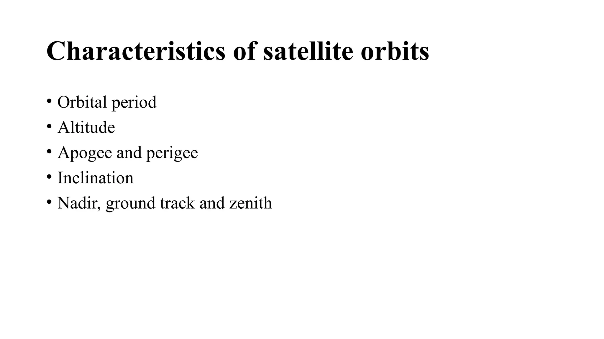 Characteristics of satellite orbits
• Orbital period
• Altitude
• Apogee and perigee
• Inclination
• Nadir, ground track and zenith
 