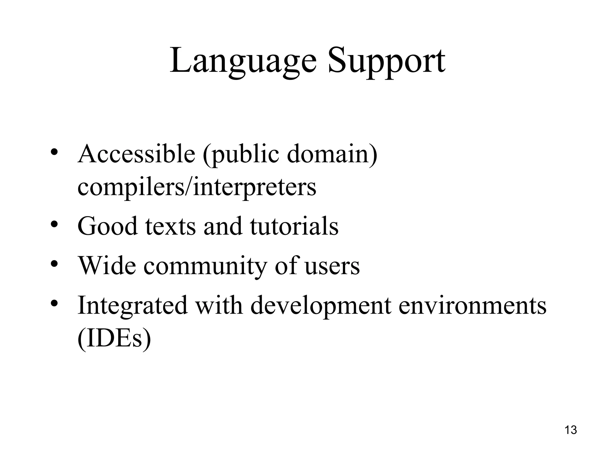 13
Language Support
• Accessible (public domain)
compilers/interpreters
• Good texts and tutorials
• Wide community of users
• Integrated with development environments
(IDEs)
 