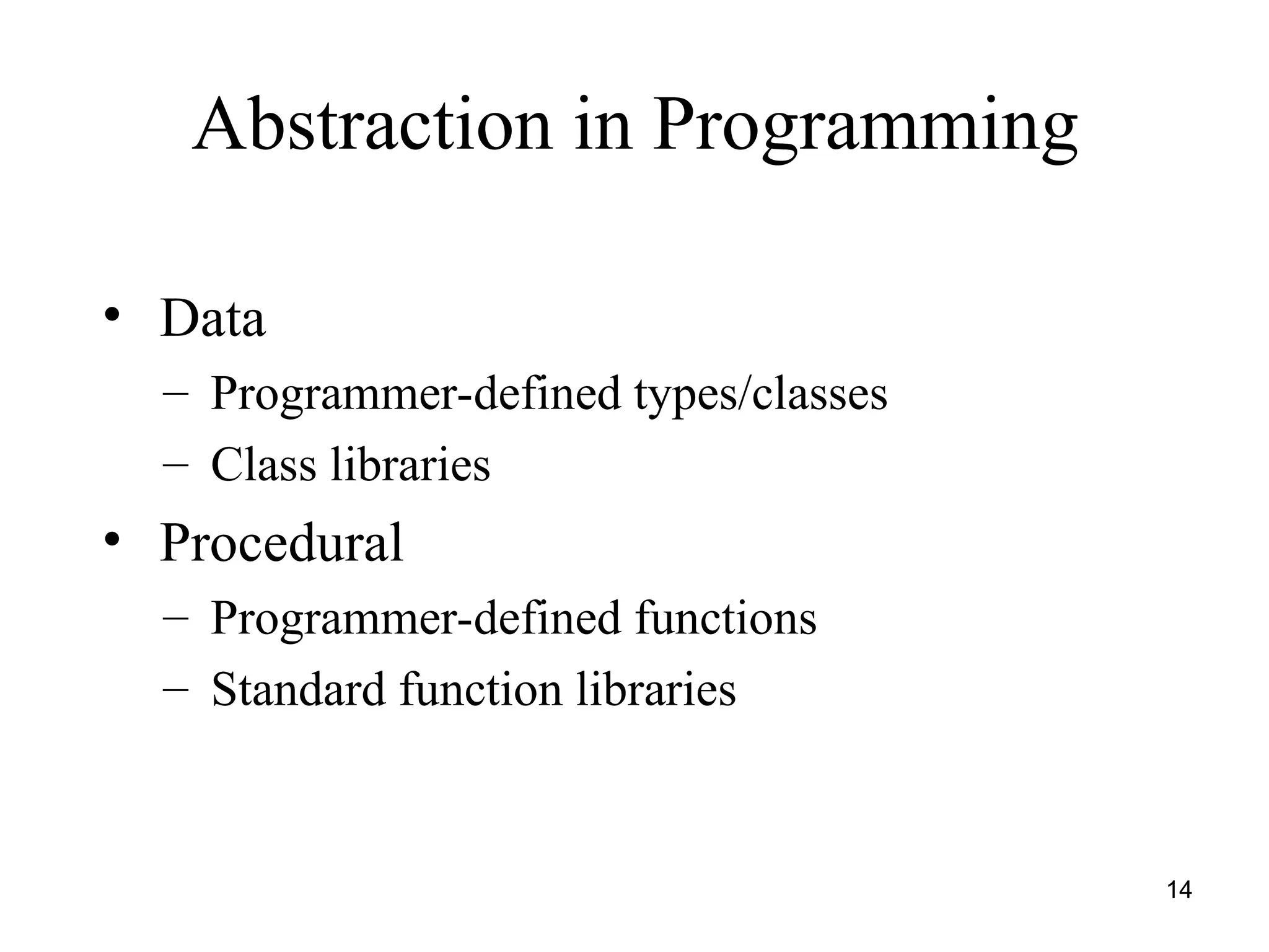 14
Abstraction in Programming
• Data
– Programmer-defined types/classes
– Class libraries
• Procedural
– Programmer-defined functions
– Standard function libraries
 