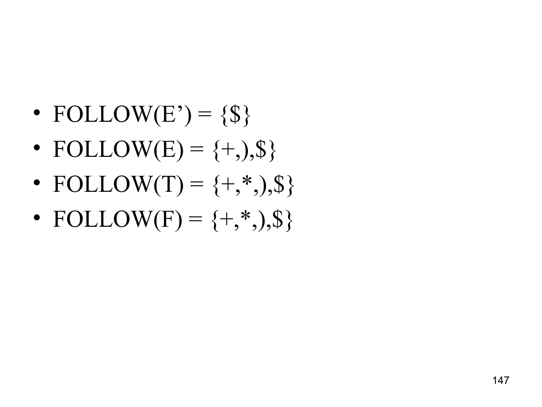 147
• FOLLOW(E’) = {$}
• FOLLOW(E) = {+,),$}
• FOLLOW(T) = {+,*,),$}
• FOLLOW(F) = {+,*,),$}
 
