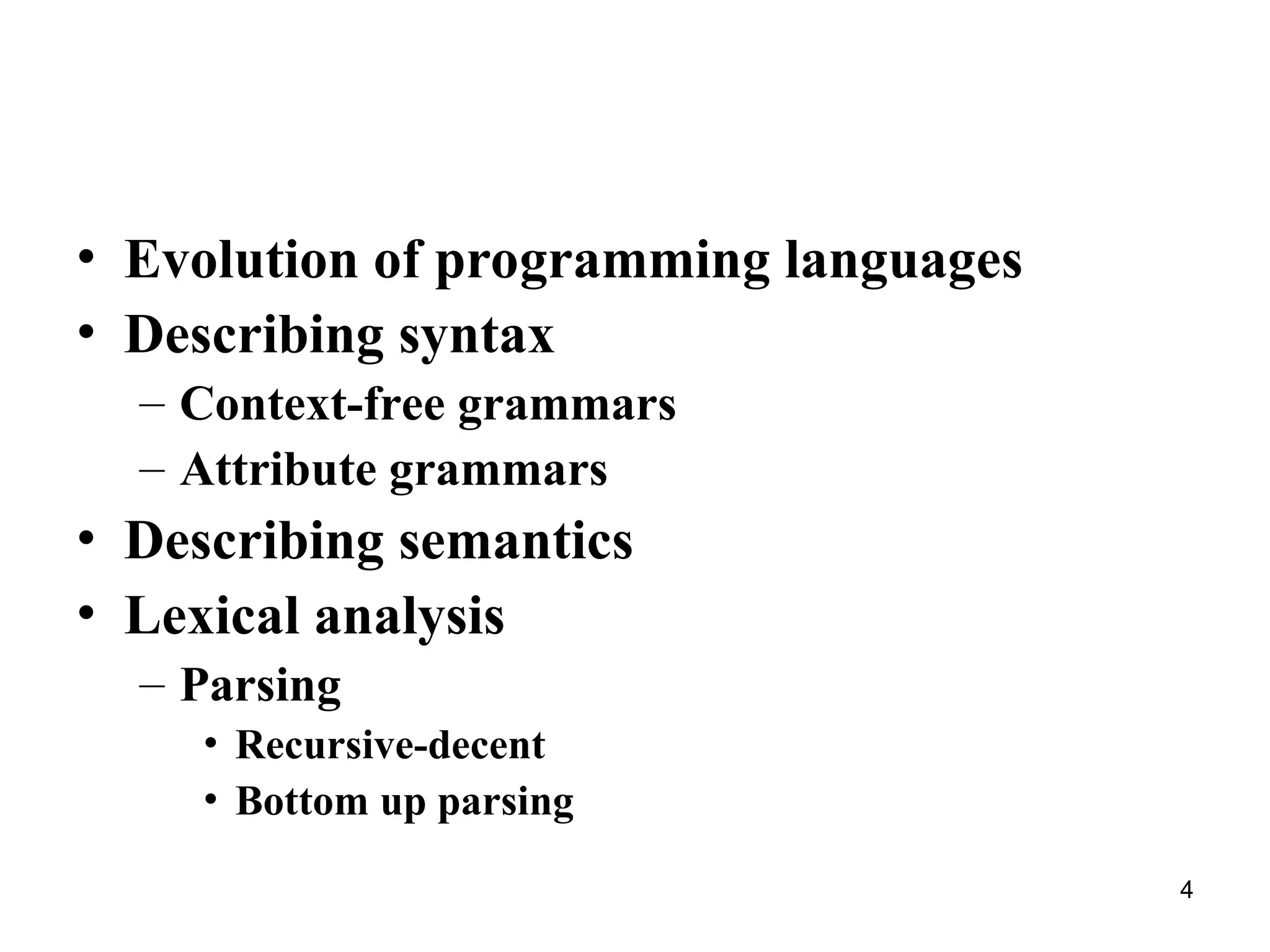 4
• Evolution of programming languages
• Describing syntax
– Context-free grammars
– Attribute grammars
• Describing semantics
• Lexical analysis
– Parsing
• Recursive-decent
• Bottom up parsing
 